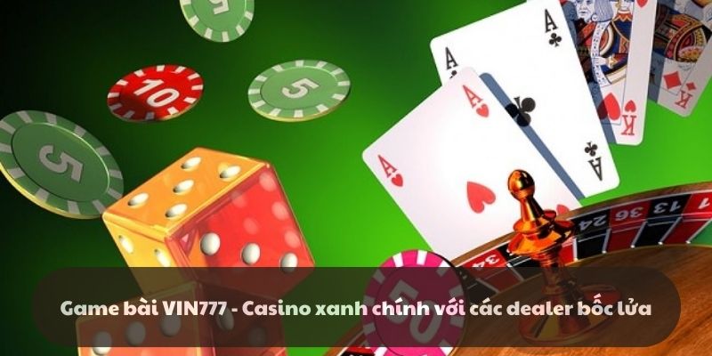 Game bài VIN777 - Casino xanh chính với các dealer bốc lửa