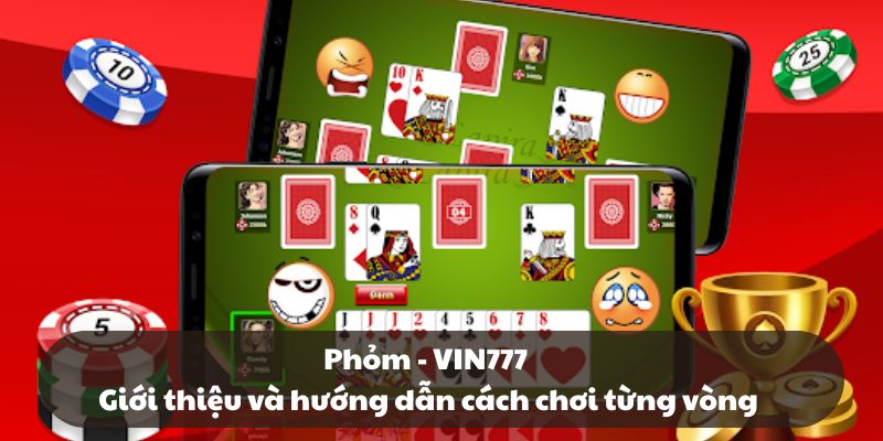 Phỏm - VIN777: Giới thiệu và hướng dẫn cách chơi từng vòng