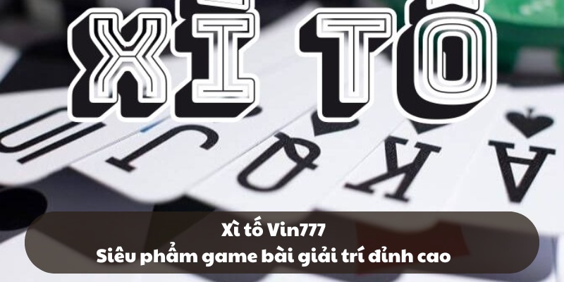 Xì tố Vin777 - Siêu phẩm game bài giải trí đỉnh cao